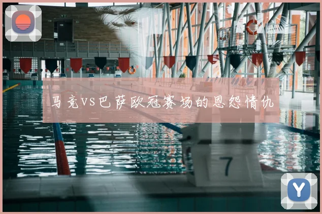 马竞vs巴萨欧冠赛场的恩怨情仇