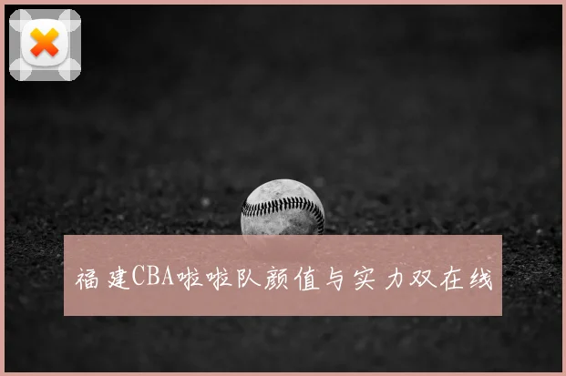 福建CBA啦啦队颜值与实力双在线
