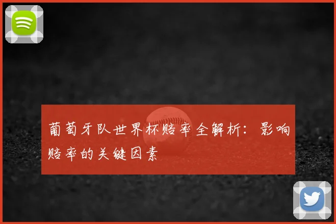葡萄牙队世界杯赔率全解析：影响赔率的关键因素