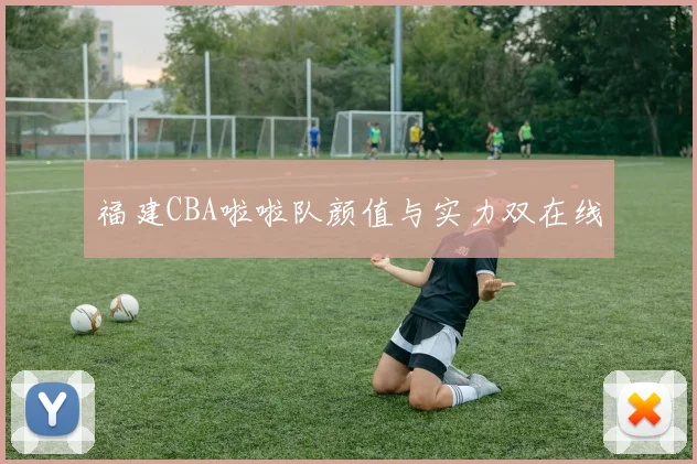 福建CBA啦啦队颜值与实力双在线