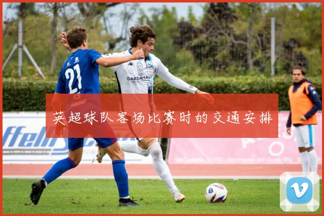 英超球队客场比赛时的交通安排